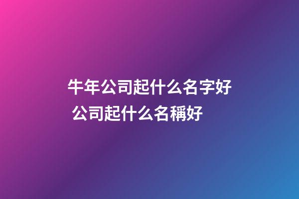 牛年公司起什么名字好 公司起什么名稱好-第1張-公司起名-玄機派